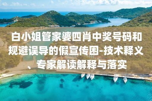 白小姐管家婆四肖中奖号码和规避误导的假宣传困-技术释义、专家解读解释与落实