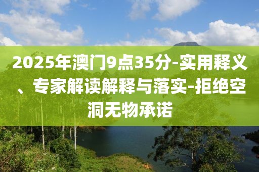 2025年澳门9点35分-实用释义、专家解读解释与落实-拒绝空洞无物承诺