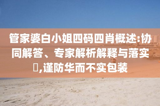 管家婆白小姐四码四肖概述:协同解答、专家解析解释与落实​,谨防华而不实包装