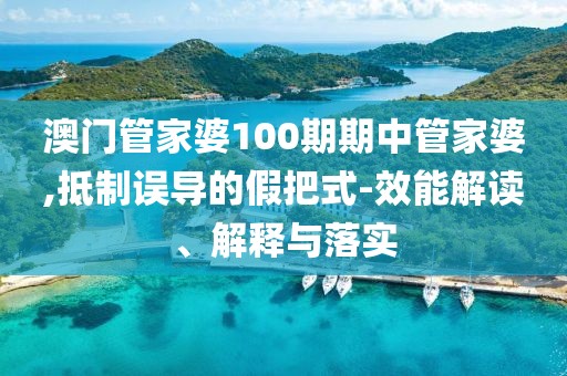 澳门管家婆100期期中管家婆,抵制误导的假把式-效能解读、解释与落实