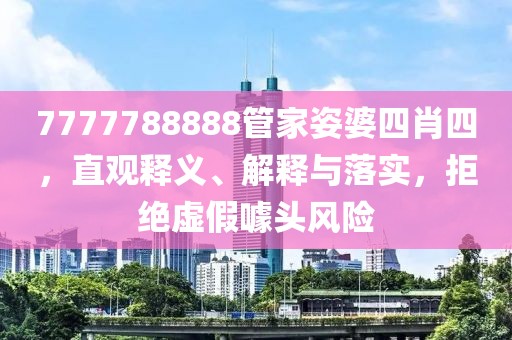 7777788888管家姿婆四肖四，直观释义、解释与落实，拒绝虚假噱头风险