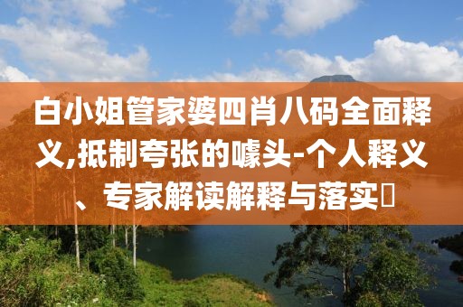 白小姐管家婆四肖八码全面释义,抵制夸张的噱头-个人释义、专家解读解释与落实​