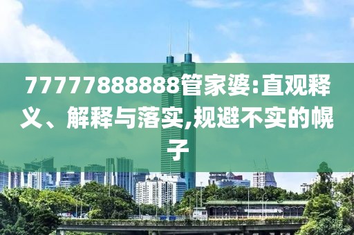 77777888888管家婆:直观释义、解释与落实,规避不实的幌子