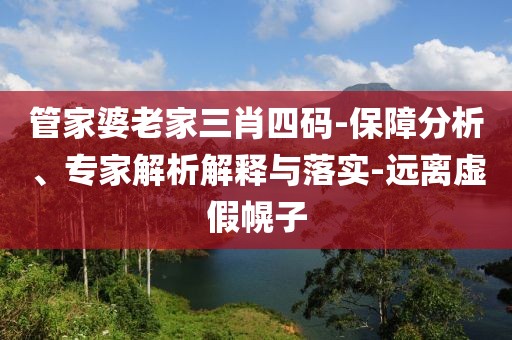 管家婆老家三肖四码-保障分析、专家解析解释与落实-远离虚假幌子