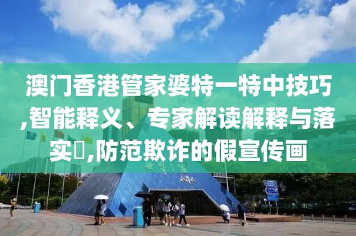 澳门香港管家婆特一特中技巧,智能释义、专家解读解释与落实​,防范欺诈的假宣传画