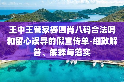 王中王管家婆四肖八码合法吗和留心误导的假宣传单-细致解答、解释与落实