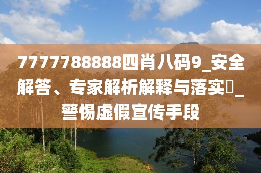 7777788888四肖八码9_安全解答、专家解析解释与落实​_警惕虚假宣传手段