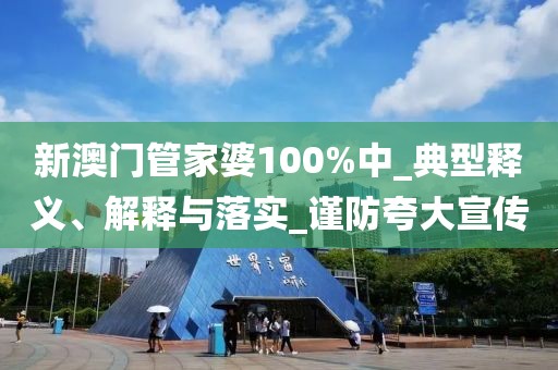 新澳门管家婆100%中_典型释义、解释与落实_谨防夸大宣传