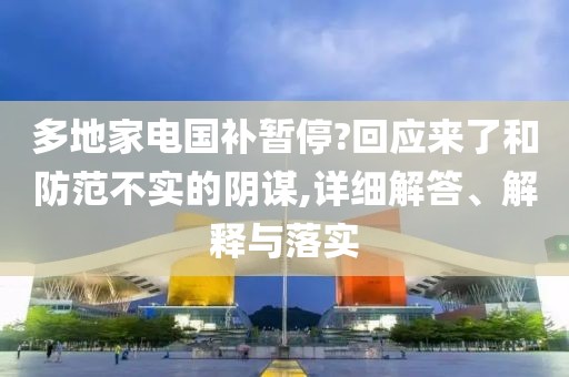 多地家电国补暂停?回应来了和防范不实的阴谋,详细解答、解释与落实