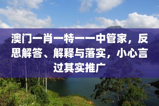 澳门一肖一特一一中管家，反思解答、解释与落实，小心言过其实推广