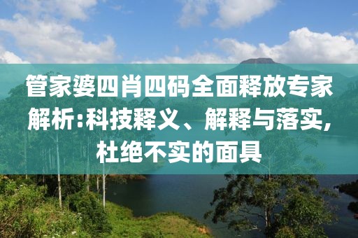 管家婆四肖四码全面释放专家解析:科技释义、解释与落实,杜绝不实的面具
