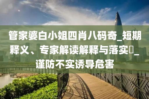 管家婆白小姐四肖八码奇_短期释义、专家解读解释与落实​_谨防不实诱导危害