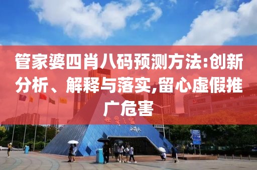 管家婆四肖八码预测方法:创新分析、解释与落实,留心虚假推广危害