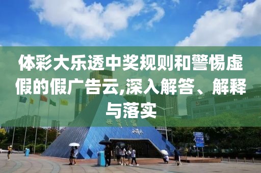 体彩大乐透中奖规则和警惕虚假的假广告云,深入解答、解释与落实