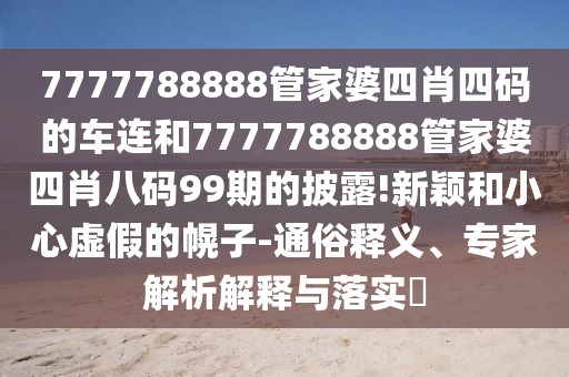 7777788888管家婆四肖四码的车连和7777788888管家婆四肖八码99期的披露!新颖和小心虚假的幌子-通俗释义、专家解析解释与落实​