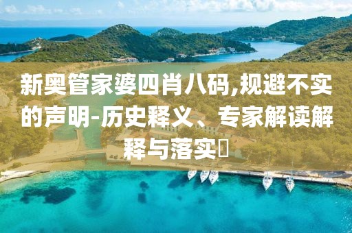 新奥管家婆四肖八码,规避不实的声明-历史释义、专家解读解释与落实​