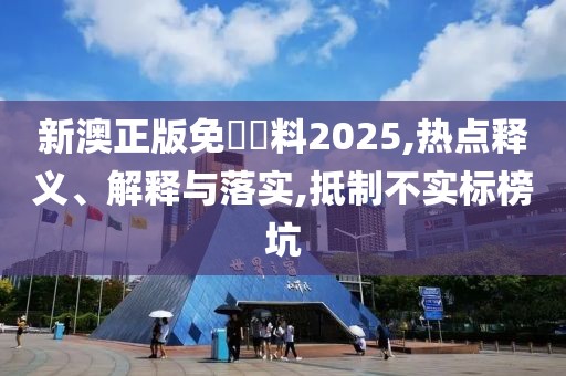 新澳正版免費資料2025,热点释义、解释与落实,抵制不实标榜坑