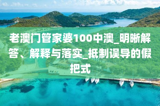 老澳门管家婆100中澳_明晰解答、解释与落实_抵制误导的假把式